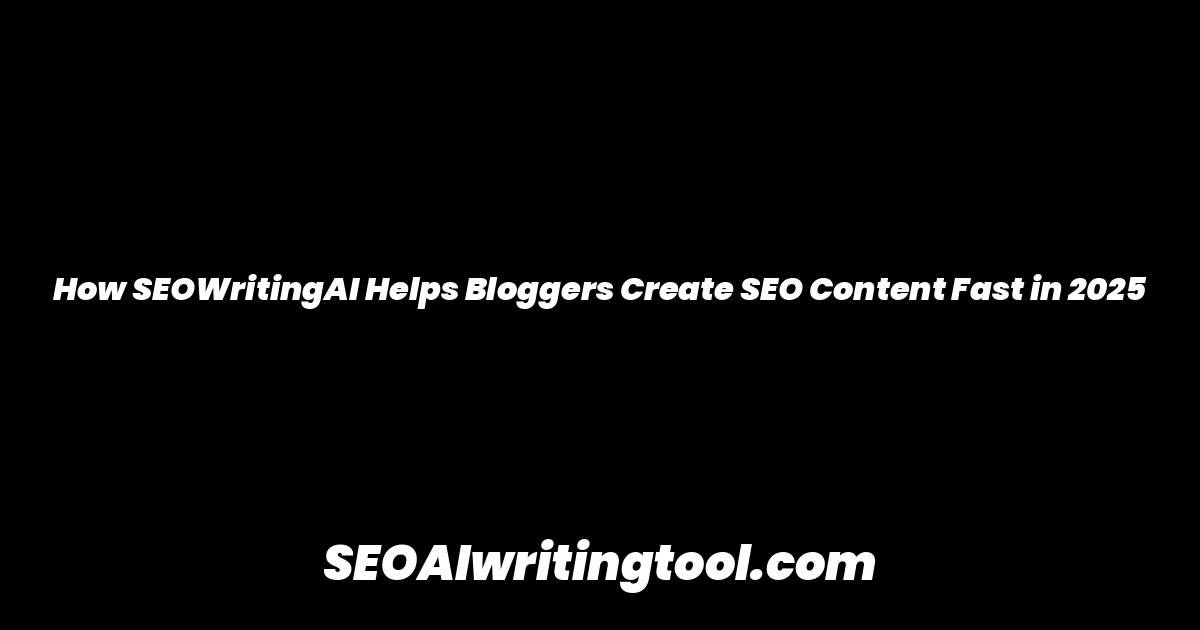 How SEOWritingAI Helps Bloggers Create SEO Content Fast in 2025
