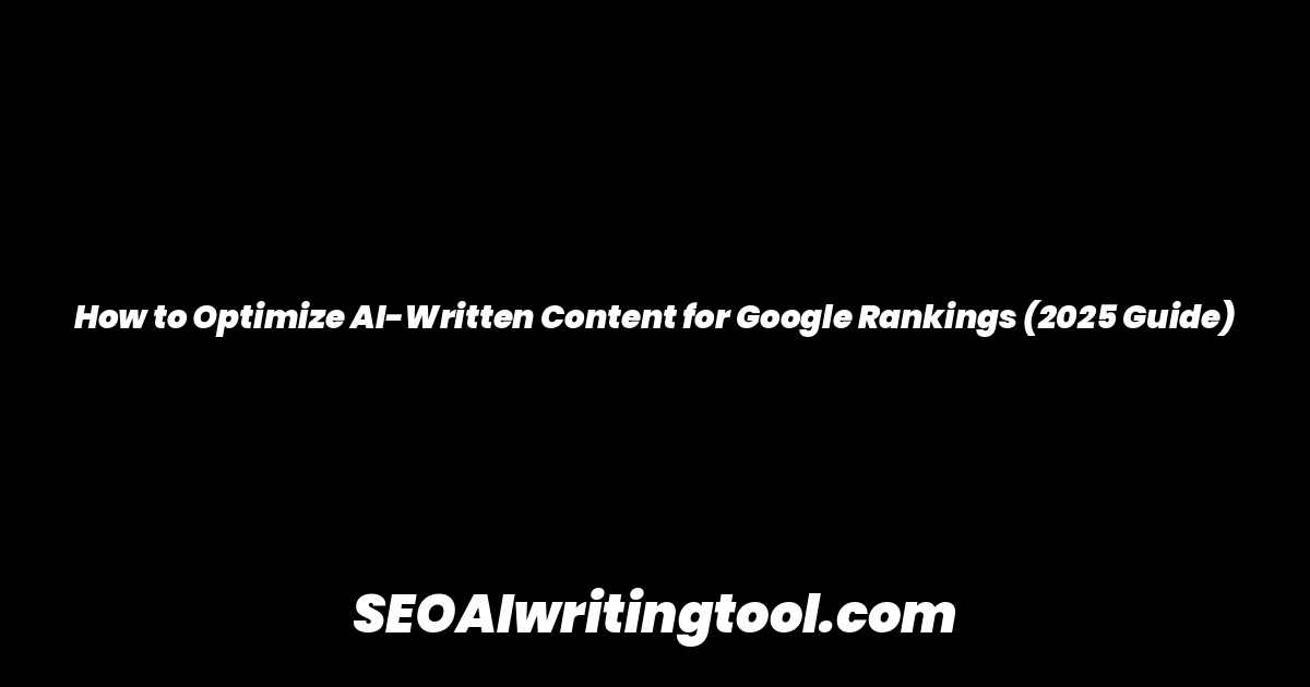How to Optimize AI-Written Content for Google Rankings (2025 Guide)