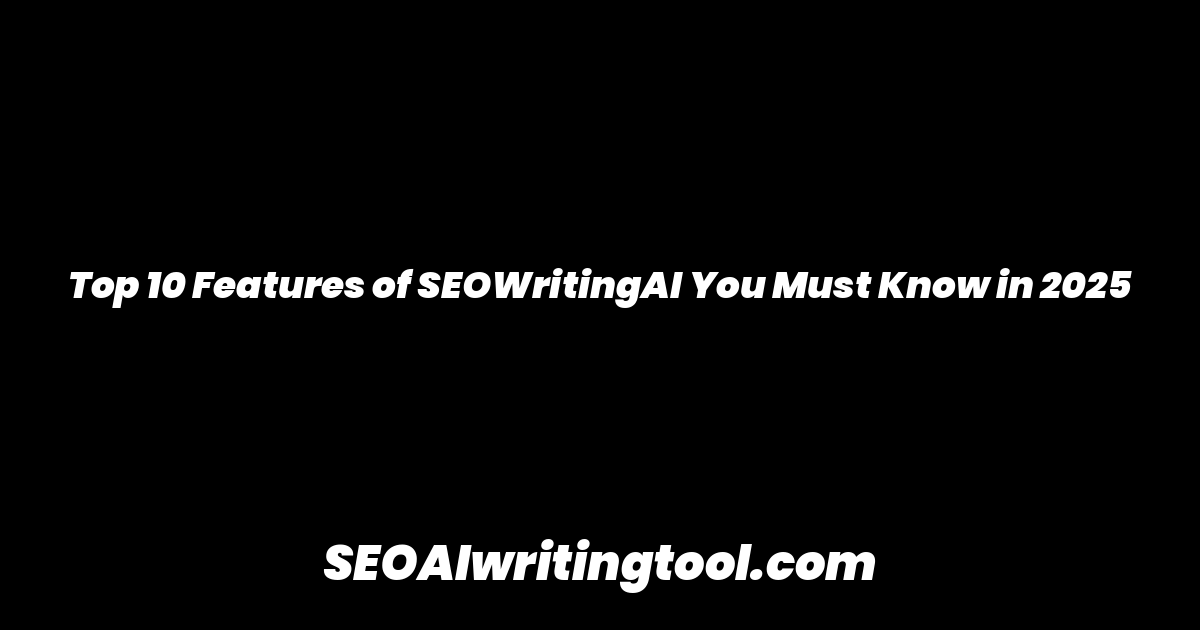 Top 10 Features of SEOWritingAI You Must Know in 2025