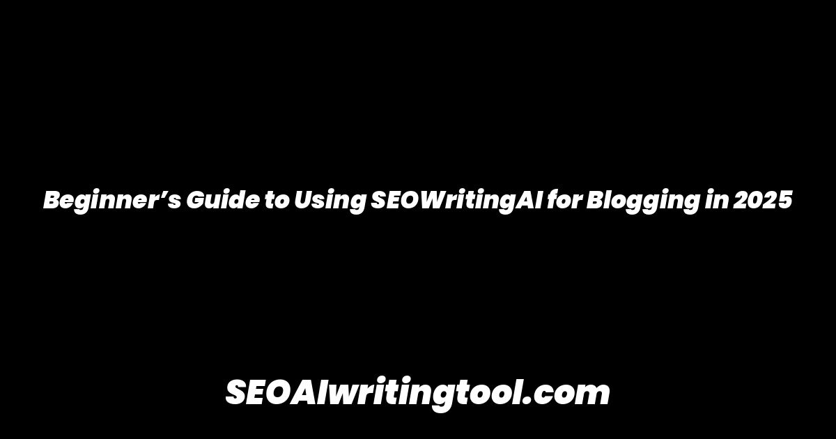 Beginner’s Guide to Using SEOWritingAI for Blogging in 2025