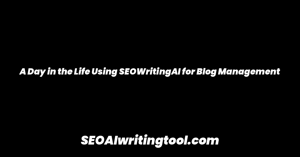 A Day in the Life Using SEOWritingAI for Blog Management