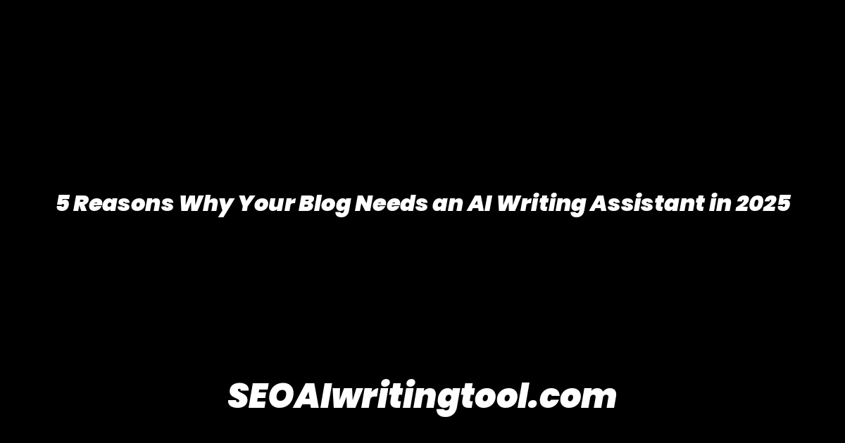 5 Reasons Why Your Blog Needs an AI Writing Assistant in 2025