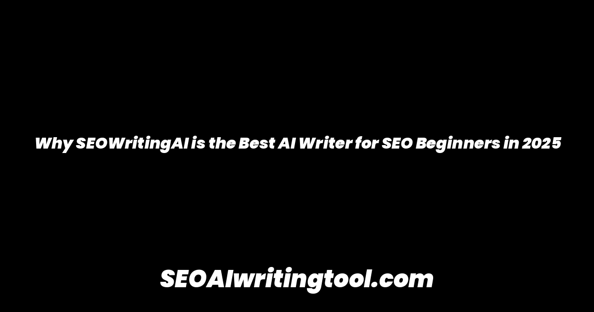 Why SEOWritingAI is the Best AI Writer for SEO Beginners in 2025