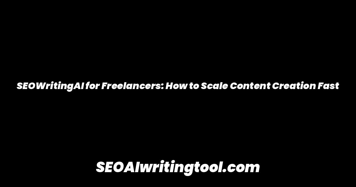 SEOWritingAI for Freelancers: How to Scale Content Creation Fast
