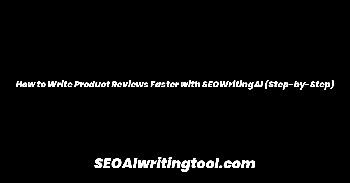 How to Write Product Reviews Faster with SEOWritingAI (Step-by-Step)