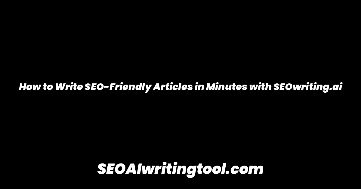 How to Write SEO-Friendly Articles in Minutes with SEOwriting.ai