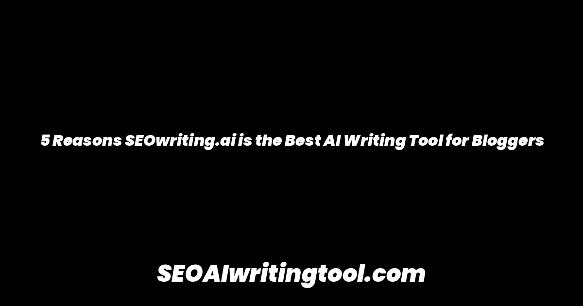 5 Reasons SEOwriting.ai is the Best AI Writing Tool for Bloggers