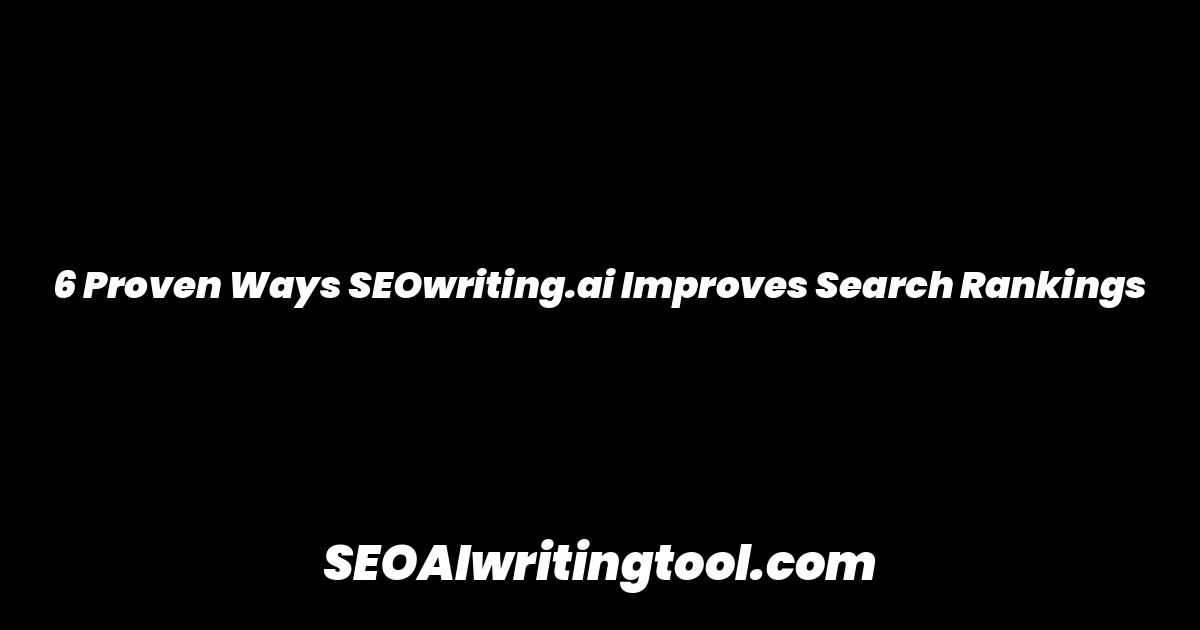 6 Proven Ways SEOwriting.ai Improves Search Rankings