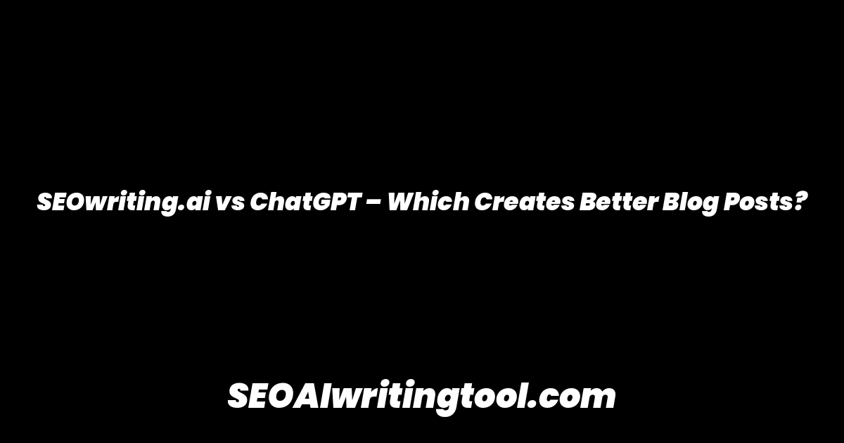 SEOwriting.ai vs ChatGPT – Which Creates Better Blog Posts?