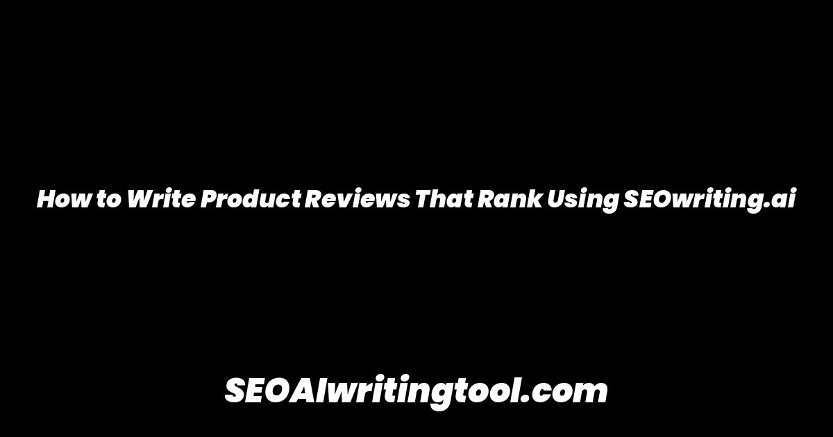 How to Write Product Reviews That Rank Using SEOwriting.ai