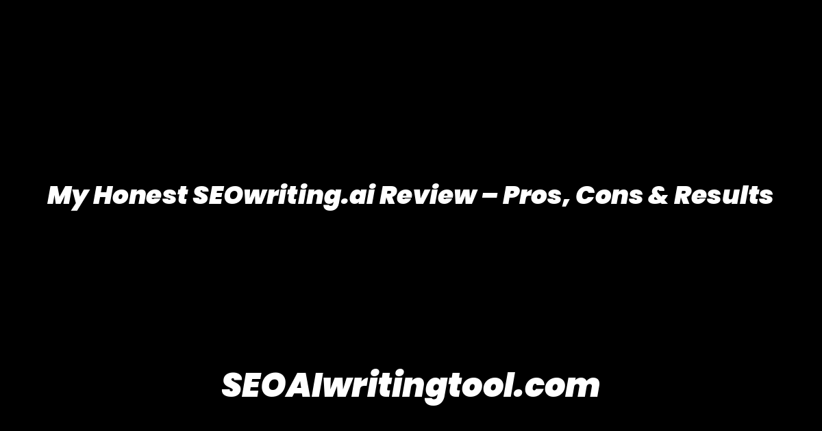 My Honest SEOwriting.ai Review – Pros, Cons & Results