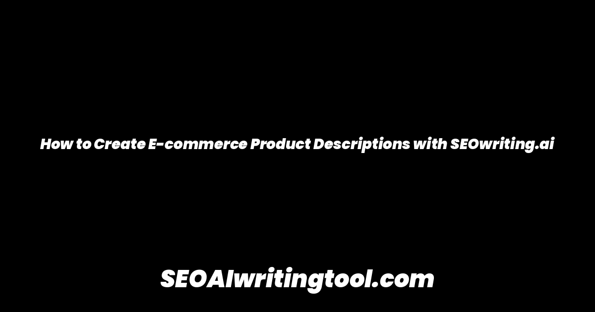 How to Create E-commerce Product Descriptions with SEOwriting.ai