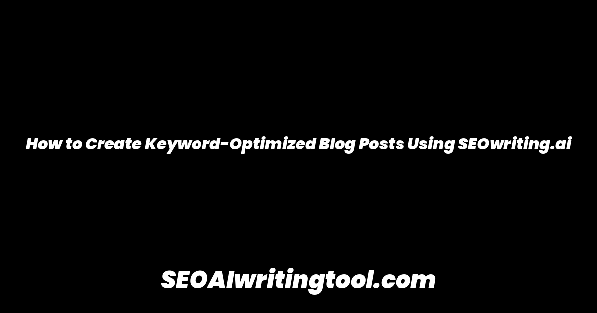 How to Create Keyword-Optimized Blog Posts Using SEOwriting.ai