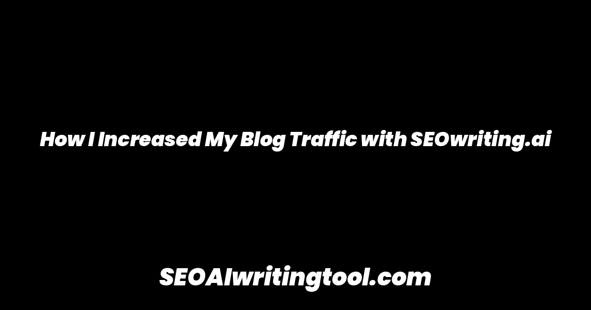 How I Increased My Blog Traffic with SEOwriting.ai