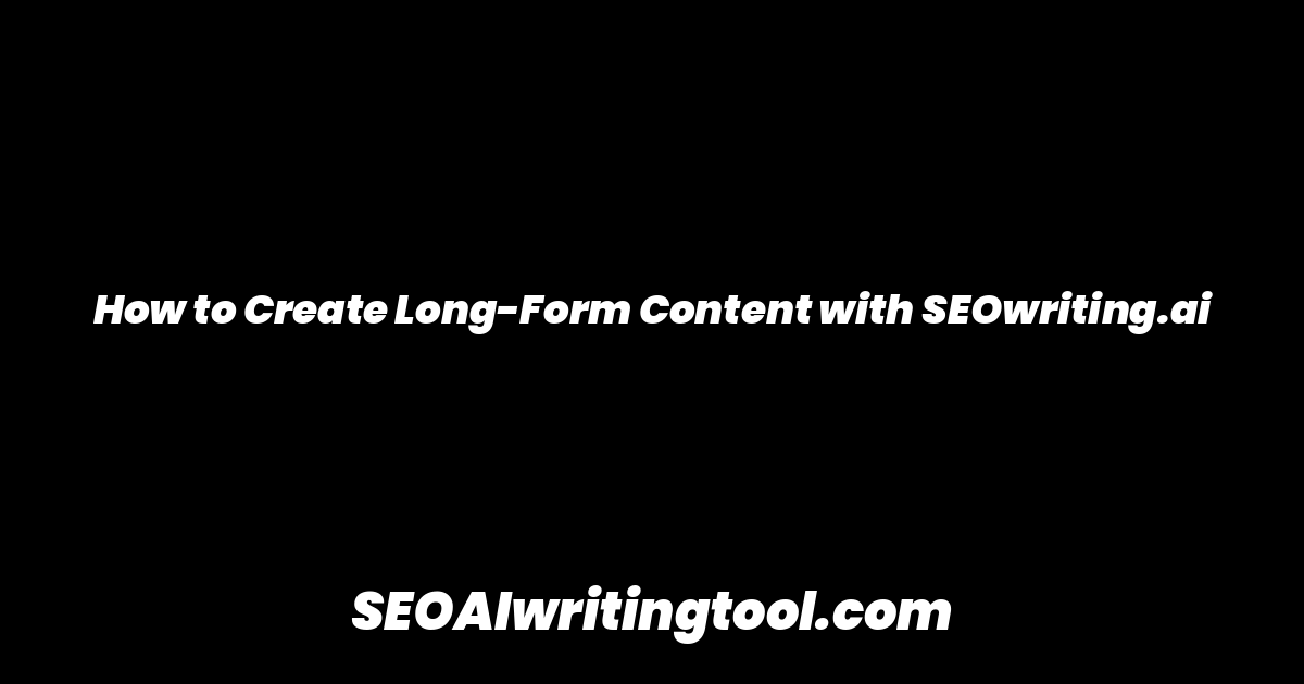 How to Create Long-Form Content with SEOwriting.ai