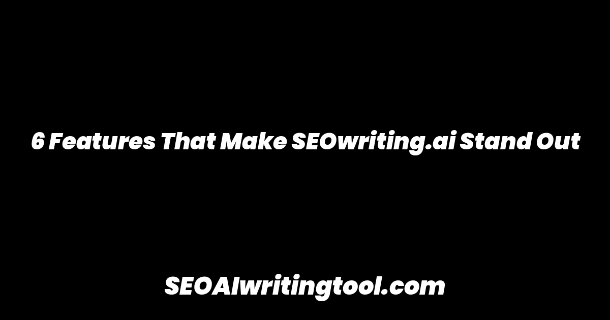 6 Features That Make SEOwriting.ai Stand Out