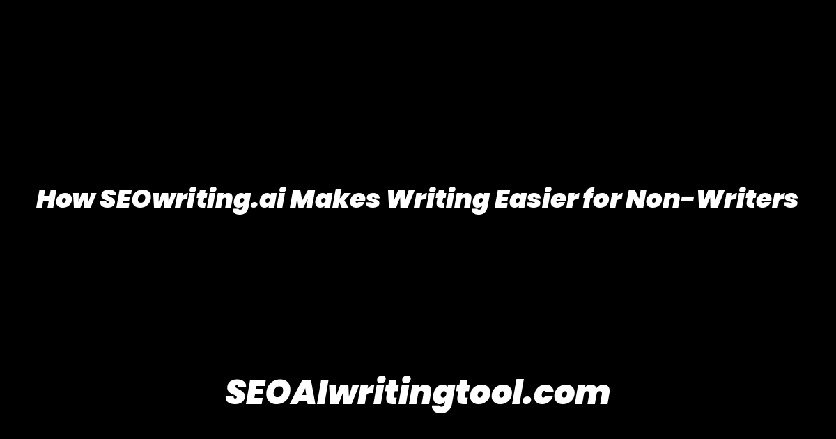 How SEOwriting.ai Makes Writing Easier for Non-Writers