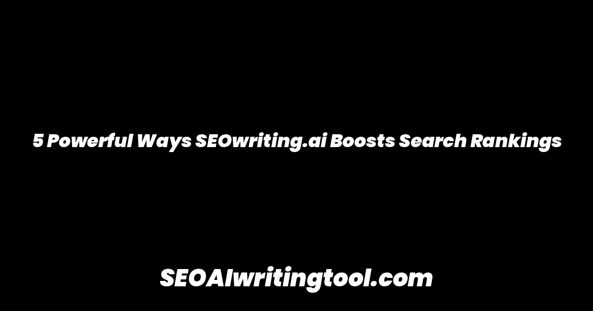 5 Powerful Ways SEOwriting.ai Boosts Search Rankings