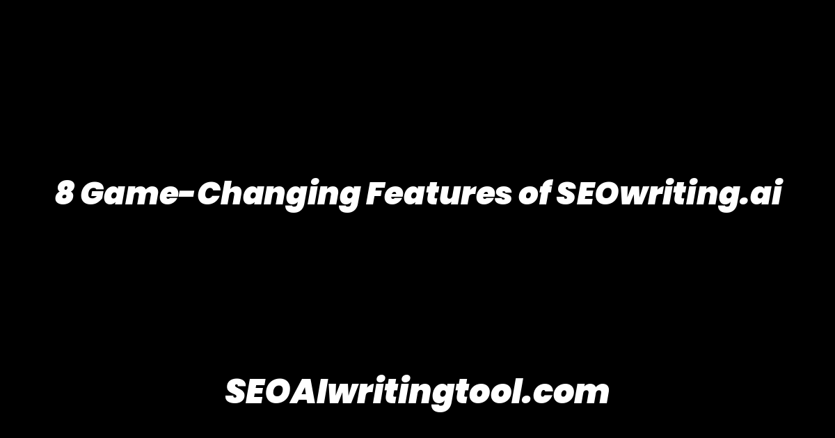 8 Game-Changing Features of SEOwriting.ai