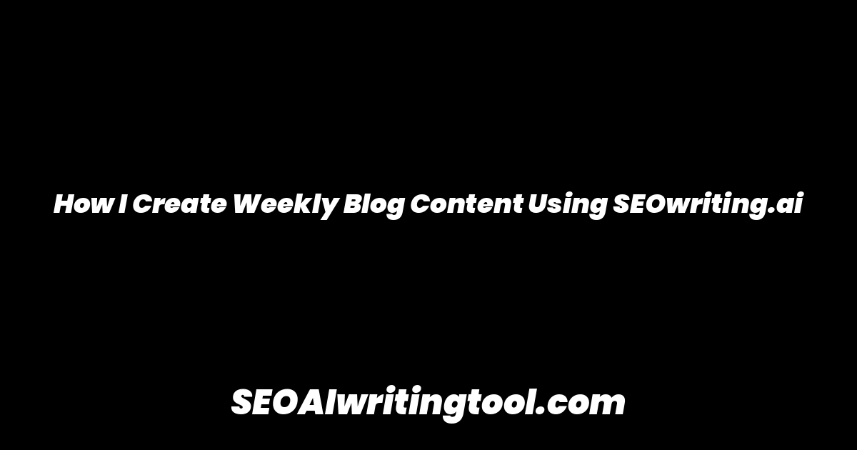 How I Create Weekly Blog Content Using SEOwriting.ai