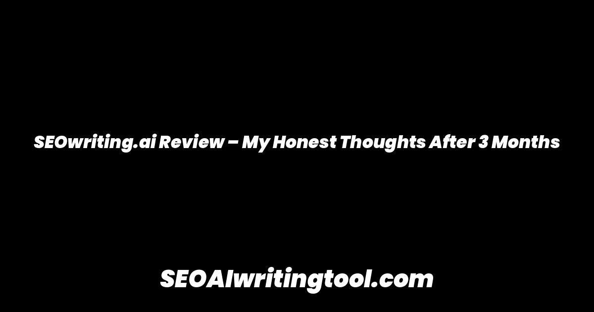 SEOwriting.ai Review – My Honest Thoughts After 3 Months