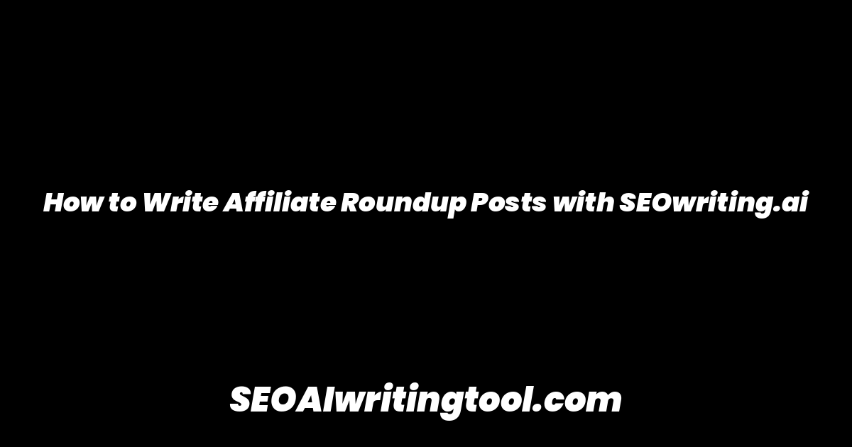 How to Write Affiliate Roundup Posts with SEOwriting.ai