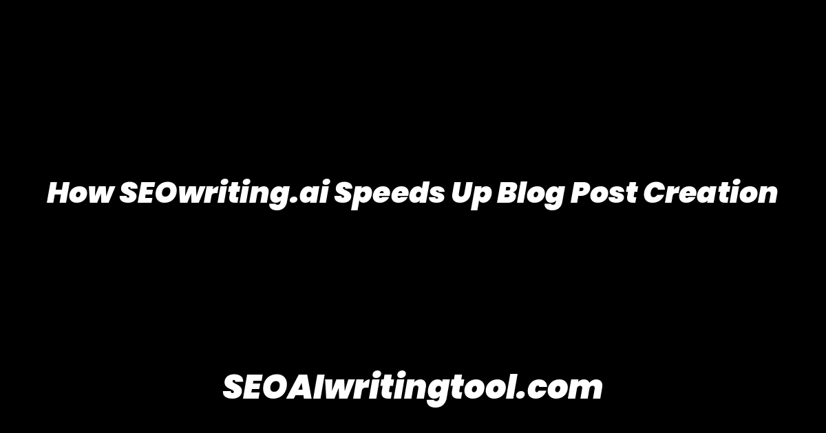 How SEOwriting.ai Speeds Up Blog Post Creation