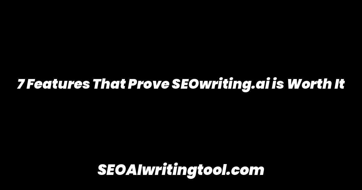 7 Features That Prove SEOwriting.ai is Worth It