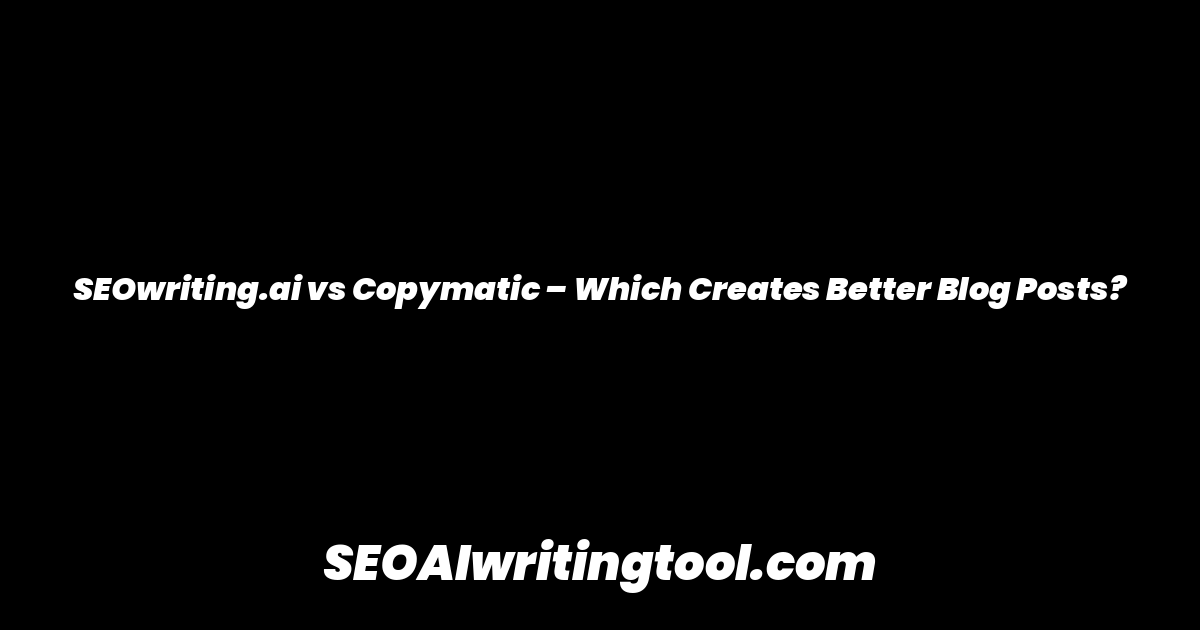 SEOwriting.ai vs Copymatic – Which Creates Better Blog Posts?