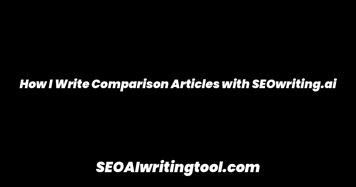 How I Write Comparison Articles with SEOwriting.ai