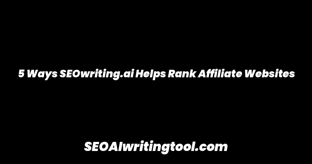 5 Ways SEOwriting.ai Helps Rank Affiliate Websites