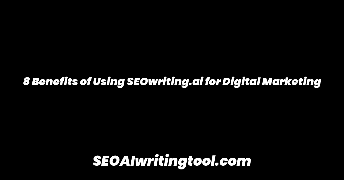 8 Benefits of Using SEOwriting.ai for Digital Marketing