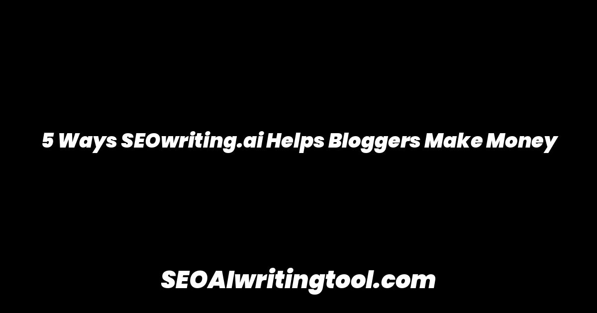 5 Ways SEOwriting.ai Helps Bloggers Make Money