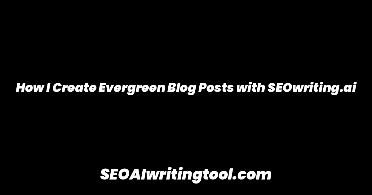 How I Create Evergreen Blog Posts with SEOwriting.ai