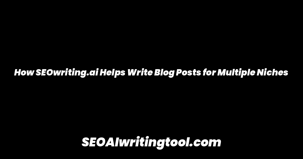 How SEOwriting.ai Helps Write Blog Posts for Multiple Niches