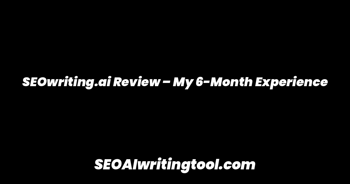 SEOwriting.ai Review – My 6-Month Experience