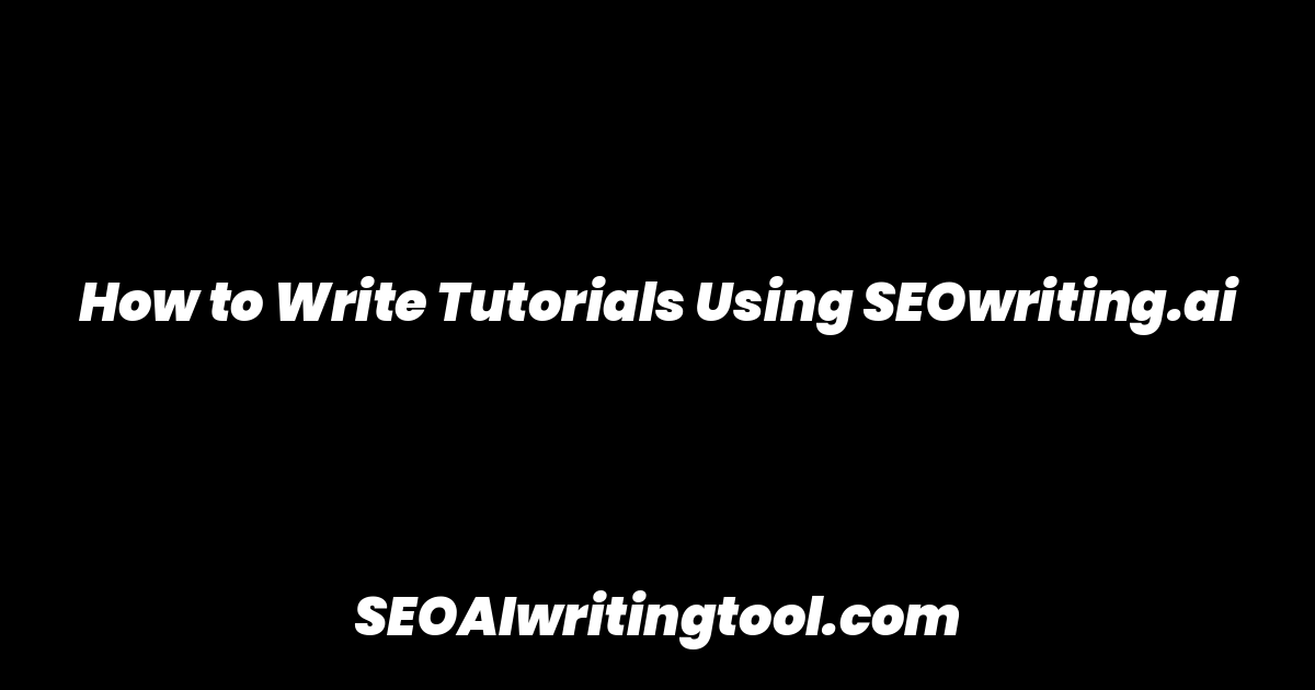 How to Write Tutorials Using SEOwriting.ai