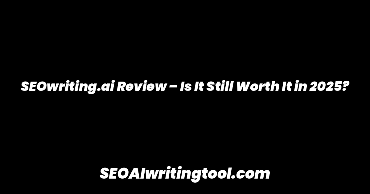 SEOwriting.ai Review – Is It Still Worth It in 2025?
